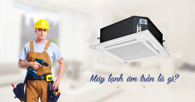 Điều hòa âm trần là gì? Những thông tin bạn cần biết về dòng Điều hòa âm trần